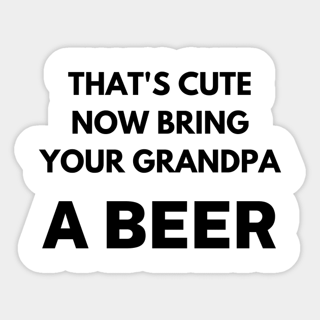 That's cute now bring your grandpa a beer Sticker by Word and Saying